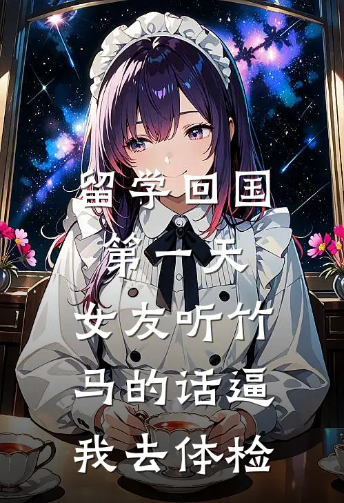 留学回国第一天，女友听竹马的话逼我去体检崔凛阮棠最新小说推荐_完结小说留学回国第一天，女友听竹马的话逼我去体检(崔凛阮棠)