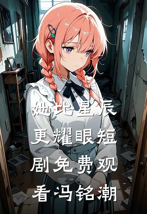 她比星辰更耀眼短剧免费观看冯铭潮