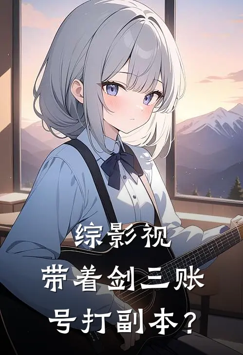 综影视：带着剑三账号打副本？沈静张起灵热门小说排行_免费小说综影视：带着剑三账号打副本？沈静张起灵