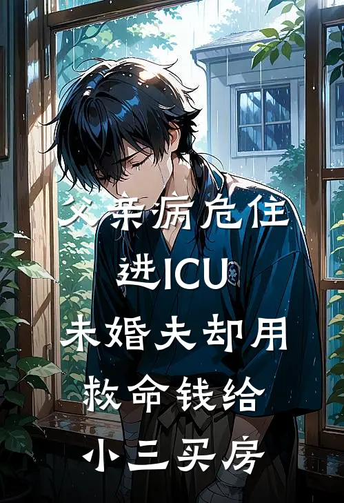 陈昭欣欣(父亲病危住进ICU，未婚夫却用救命钱给小三买房)全集阅读_《父亲病危住进ICU，未婚夫却用救命钱给小三买房》全文免费阅读