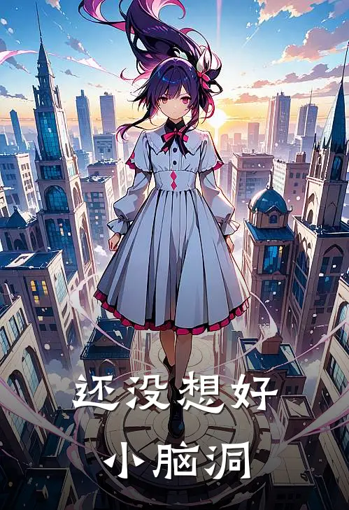 还没想好小脑洞曲曼姿赵明瑞完整版免费阅读_曲曼姿赵明瑞精彩小说