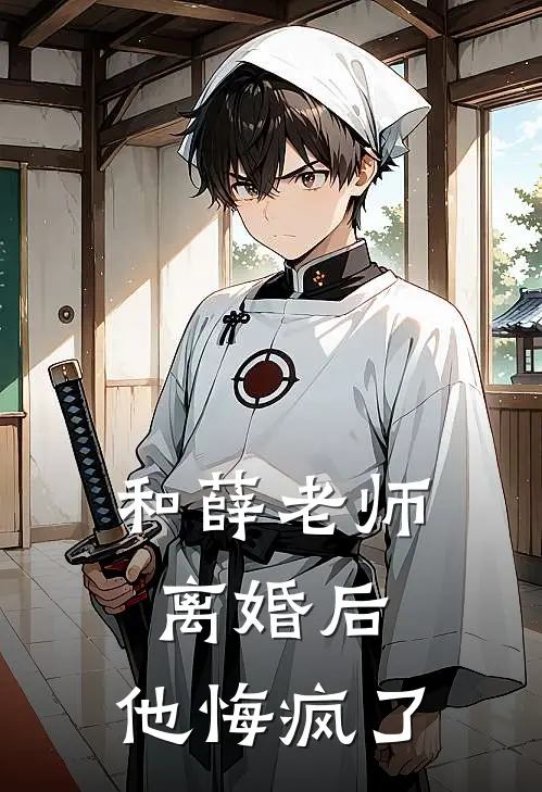 薛青峰刘海和薛老师离婚后，他悔疯了完结版在线阅读_和薛老师离婚后，他悔疯了全集免费在线阅读