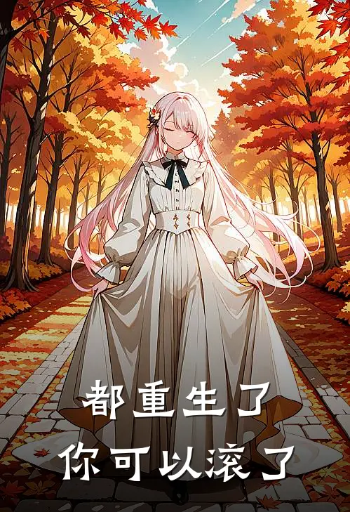 都重生了，你可以滚了李李刘丽丽免费小说完整版_热门的小说都重生了，你可以滚了李李刘丽丽