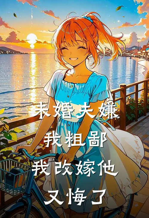 未婚夫嫌我粗鄙，我改嫁他又悔了