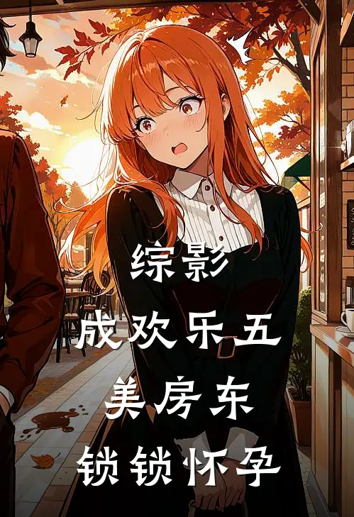 综影：成欢乐五美房东，锁锁怀孕（李言朱锁锁）全文免费阅读无弹窗大结局_综影：成欢乐五美房东，锁锁怀孕最新章节列表