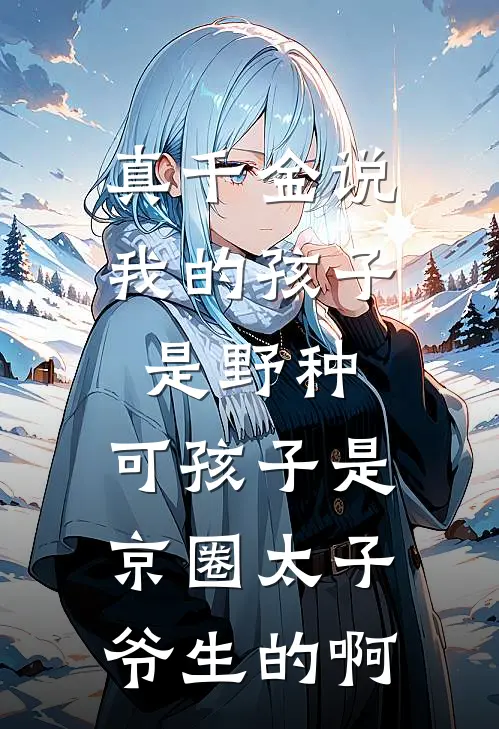 真千金说我的孩子是野种，可孩子是京圈太子爷生的啊