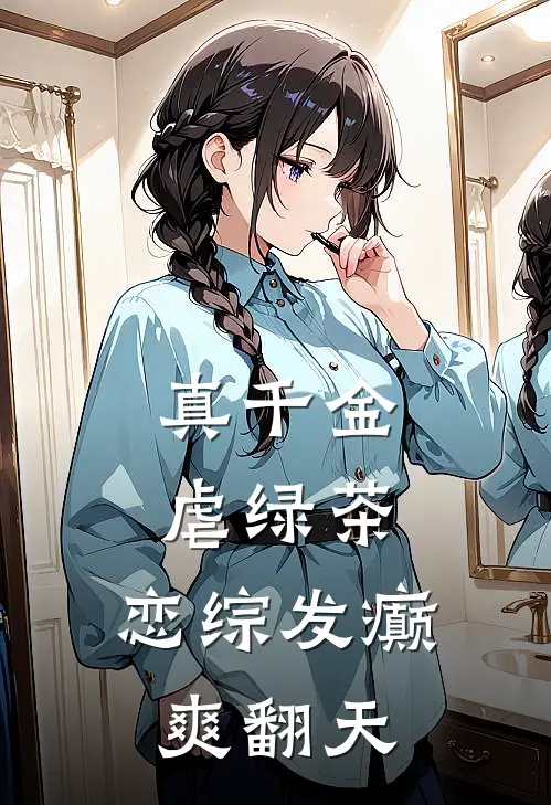 真千金虐绿茶，恋综发癫爽翻天顾烬欢苏怜怜完结小说免费阅读_热门免费小说真千金虐绿茶，恋综发癫爽翻天(顾烬欢苏怜怜)