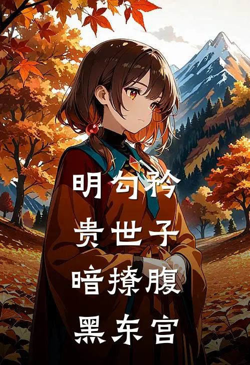 明勾矜贵世子，暗撩腹黑东宫沈汐念秦翎赫免费小说在线阅读_最新章节列表明勾矜贵世子，暗撩腹黑东宫(沈汐念秦翎赫)