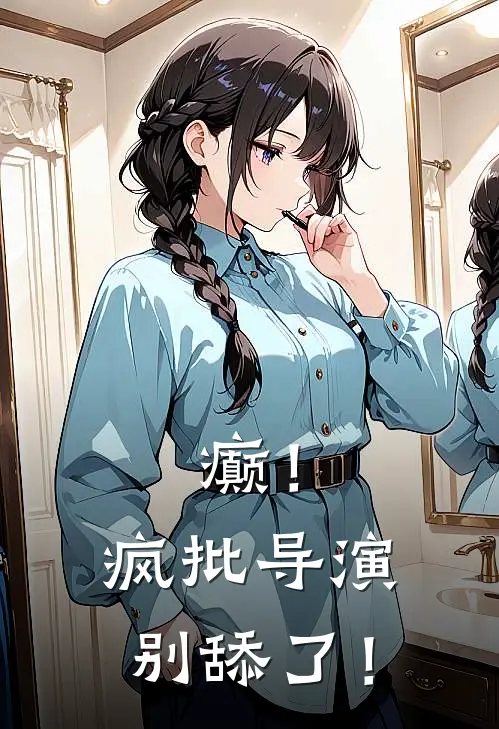 癫！疯批导演别舔了！季涵之季枫热门小说阅读_好看的小说推荐完结癫！疯批导演别舔了！季涵之季枫