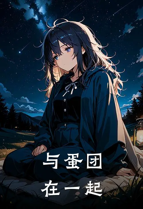 与蛋团在一起许颖马嘉祺完整免费小说_小说全文免费阅读与蛋团在一起许颖马嘉祺