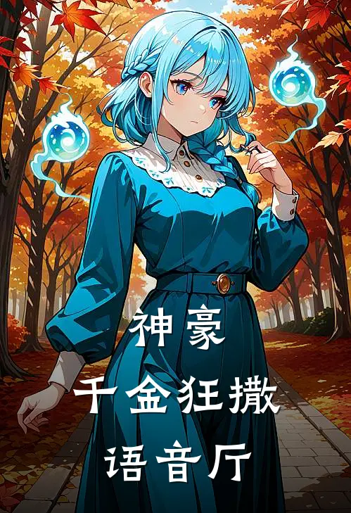 神豪：千金狂撒语音厅(齐七丹月)阅读免费小说_完本热门小说神豪：千金狂撒语音厅齐七丹月