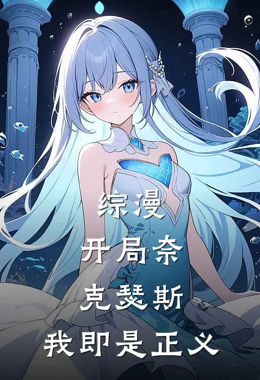 综漫：开局奈克瑟斯，我即是正义（希尔巴贡吉良泽优）完整版小说阅读_综漫：开局奈克瑟斯，我即是正义全文免费阅读（希尔巴贡吉良泽优）