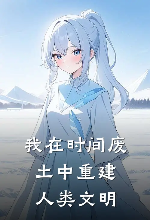 我在时间废土中重建人类文明林幽林璃已完结小说_最新章节列表我在时间废土中重建人类文明(林幽林璃)