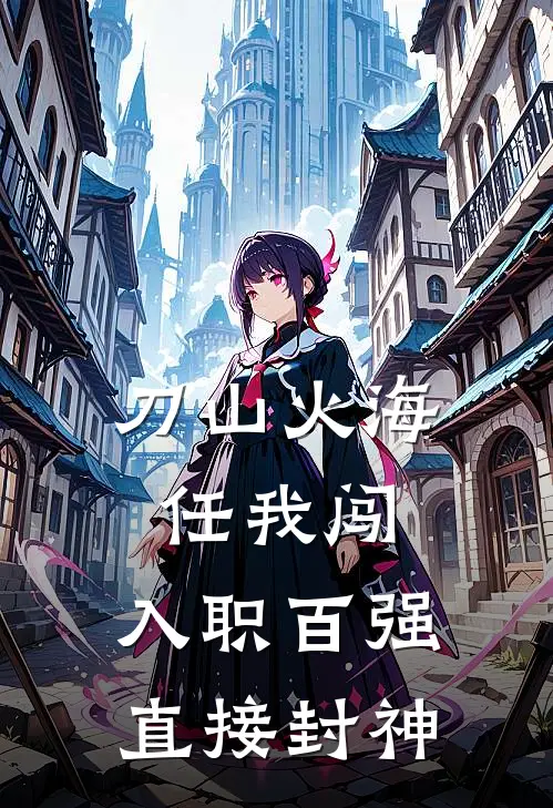 刀山火海任我闯：入职百强直接封神百强林辰完结好看小说_最新章节列表刀山火海任我闯：入职百强直接封神(百强林辰)