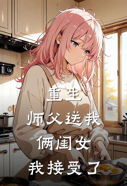 重生，师父送我俩闺女，我接受了(刘嘉葛秀秀)免费小说全本阅读_最新章节列表重生，师父送我俩闺女，我接受了(刘嘉葛秀秀)