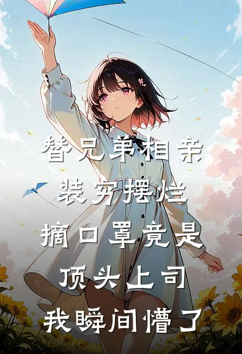 替兄弟相亲装穷摆烂，摘口罩竟是顶头上司：我瞬间懵了林若雪林总热门的小说_免费小说替兄弟相亲装穷摆烂，摘口罩竟是顶头上司：我瞬间懵了(林若雪林总)