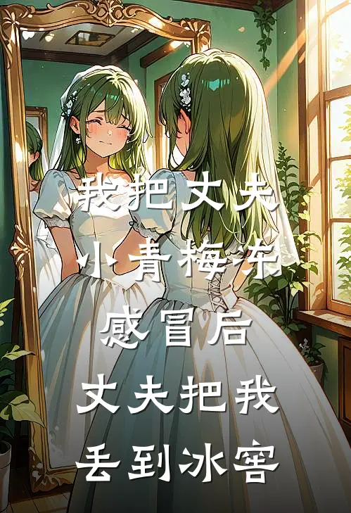 我把丈夫小青梅冻感冒后，丈夫把我丢到冰窖