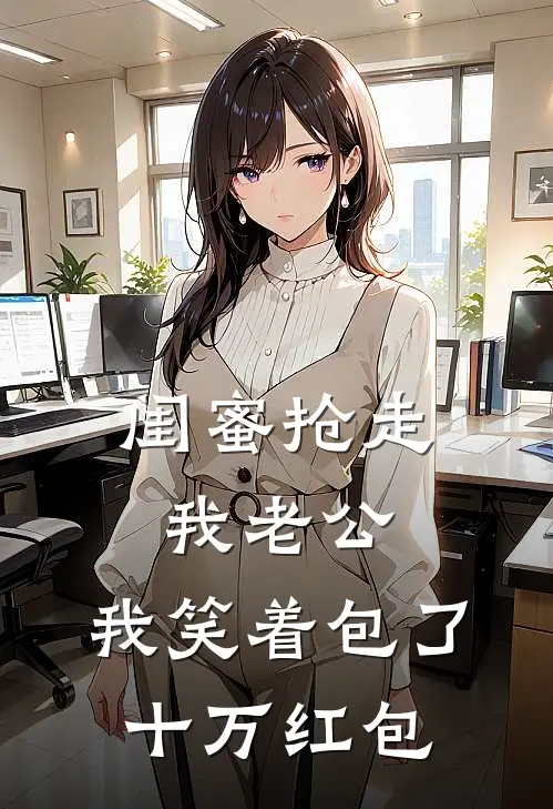 陆北城林婉婷《闺蜜抢走我老公，我笑着包了十万红包》全文免费在线阅读_《闺蜜抢走我老公，我笑着包了十万红包》全本在线阅读