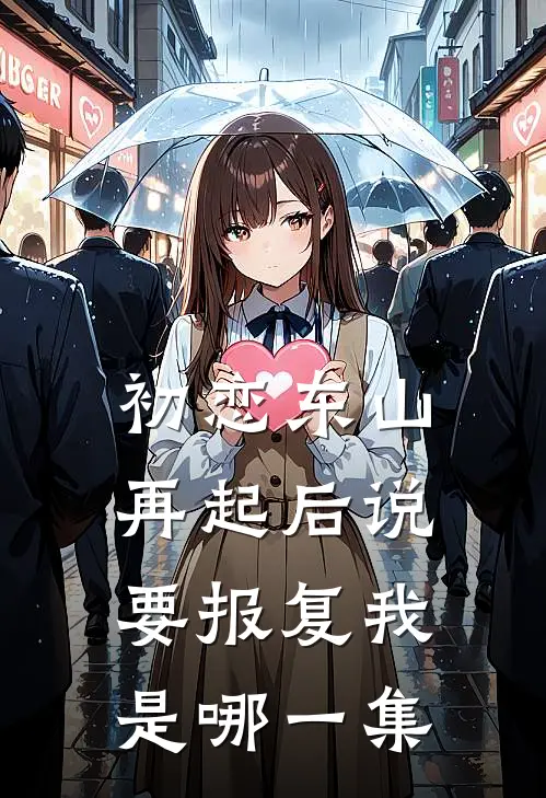 初恋东山再起后说要报复我是哪一集