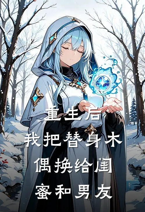 重生后，我把替身木偶换给闺蜜和男友周琳唐文免费小说在线阅读_最新章节列表重生后，我把替身木偶换给闺蜜和男友(周琳唐文)