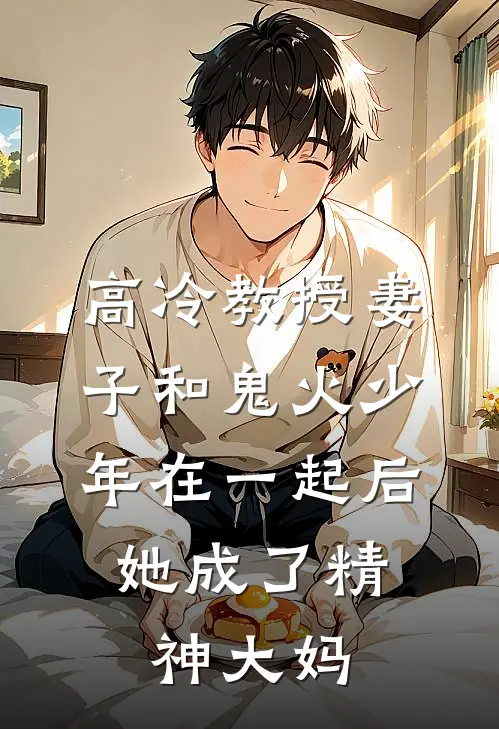 高冷教授妻子和鬼火少年在一起后，她成了精神大妈(林舒浩南)完本小说大全_热门小说大全高冷教授妻子和鬼火少年在一起后，她成了精神大妈林舒浩南
