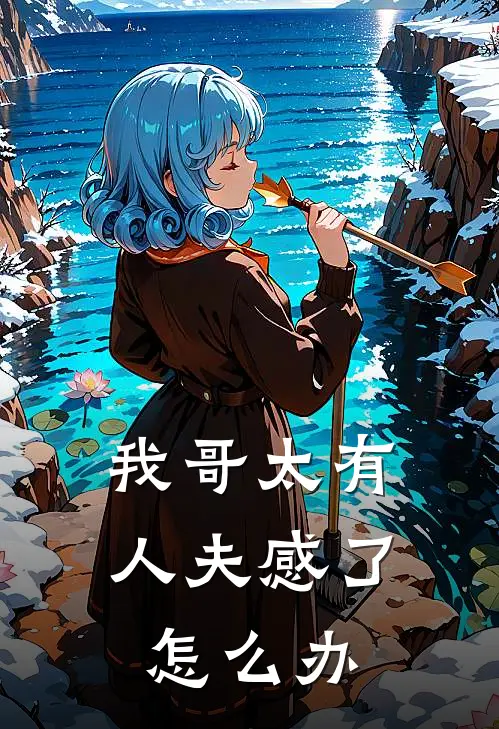 我哥太有人夫感了怎么办江颂瞻顾恒免费阅读全文_热门小说大全我哥太有人夫感了怎么办江颂瞻顾恒