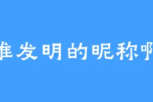 谁发明的昵称啊