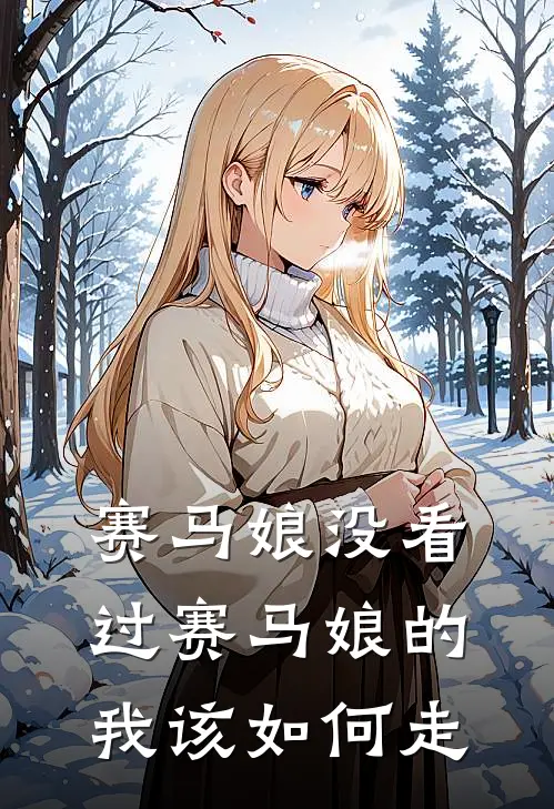 赛马娘没看过赛马娘的我该如何走卢晨阳叶清婉小说最新章节_最新小说推荐赛马娘没看过赛马娘的我该如何走卢晨阳叶清婉