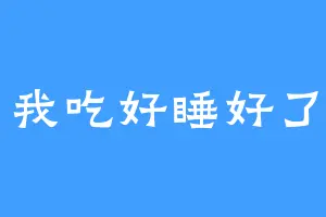 我吃好睡好了