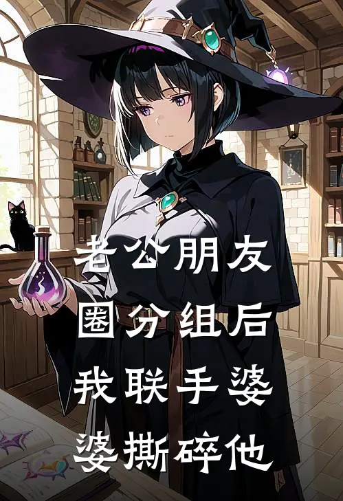 乔芮许言《老公朋友圈分组后，我联手婆婆撕碎他》完结版免费阅读_老公朋友圈分组后，我联手婆婆撕碎他全文免费阅读